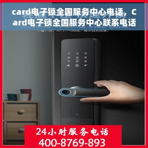 card电子锁全国服务中心电话，Card电子锁全国服务中心联系电话及售后支持详情