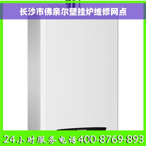 长沙市佛亲尔壁挂炉维修网点