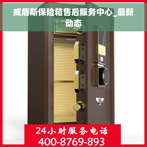 威盾斯保险箱售后服务中心_最新动态