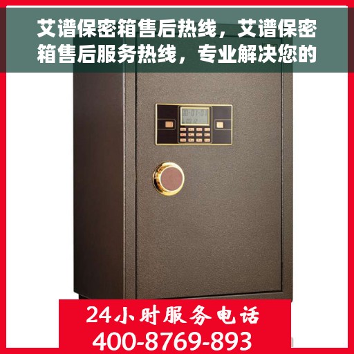 艾谱保密箱售后热线，艾谱保密箱售后服务热线，专业解决您的安全与信任问题
