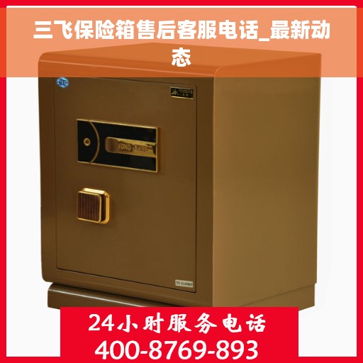 三飞保险箱售后客服电话_最新动态