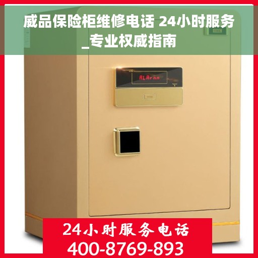 威品保险柜维修电话 24小时服务_专业权威指南