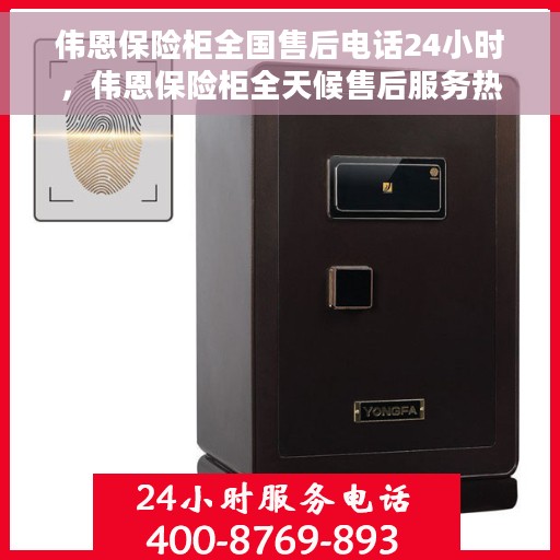 伟恩保险柜全国售后电话24小时，伟恩保险柜全天候售后服务热线，全国电话统一接入，售后无忧！