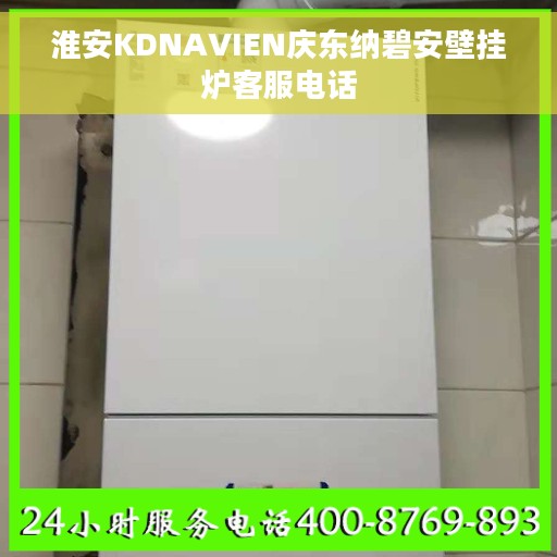 淮安KDNAVIEN庆东纳碧安壁挂炉客服电话