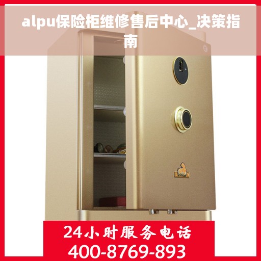 alpu保险柜维修售后中心_决策指南