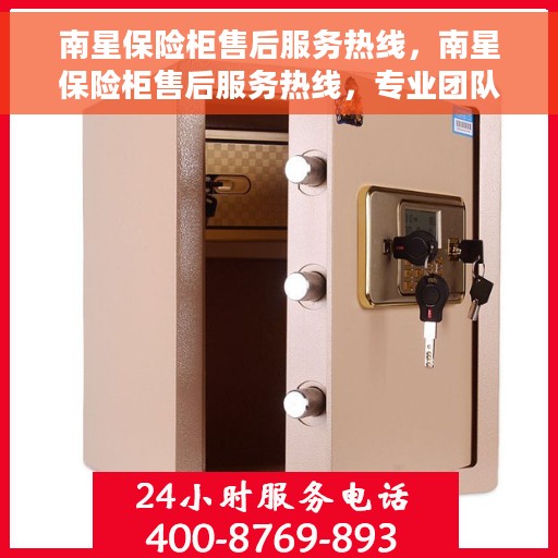南星保险柜售后服务热线，南星保险柜售后服务热线，专业团队为您提供贴心服务保障