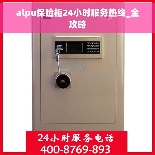 alpu保险柜24小时服务热线_全攻略