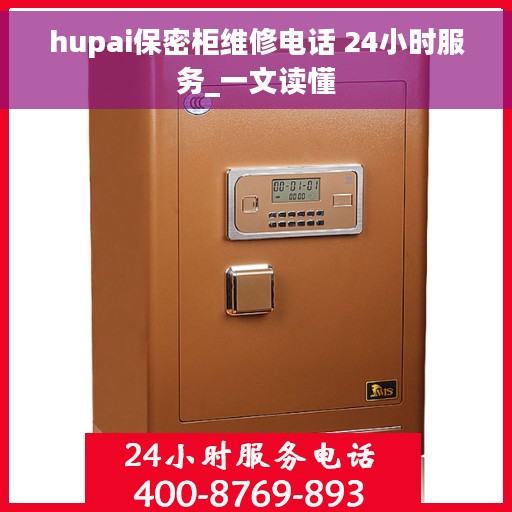 hupai保密柜维修电话 24小时服务_一文读懂
