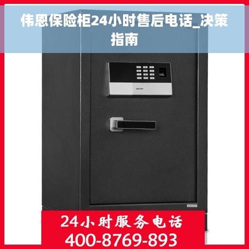 伟恩保险柜24小时售后电话_决策指南
