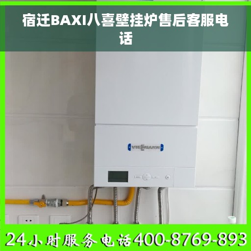 宿迁BAXI八喜壁挂炉售后客服电话