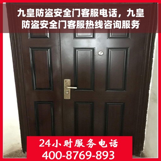 九皇防盗安全门客服电话，九皇防盗安全门客服热线咨询服务