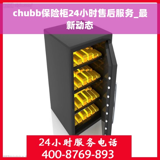 chubb保险柜24小时售后服务_最新动态