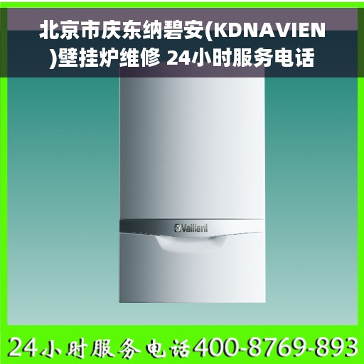 北京市庆东纳碧安(KDNAVIEN)壁挂炉维修 24小时服务电话