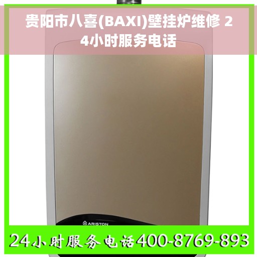 贵阳市八喜(BAXI)壁挂炉维修 24小时服务电话
