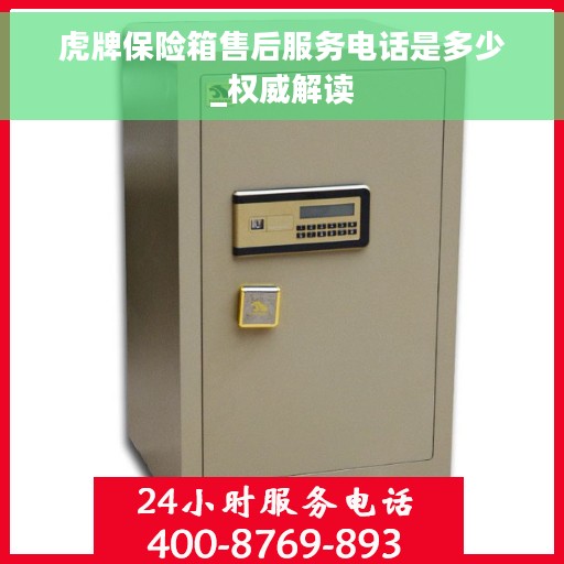 虎牌保险箱售后服务电话是多少_权威解读