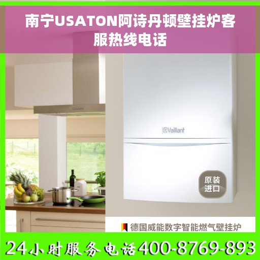 南宁USATON阿诗丹顿壁挂炉客服热线电话