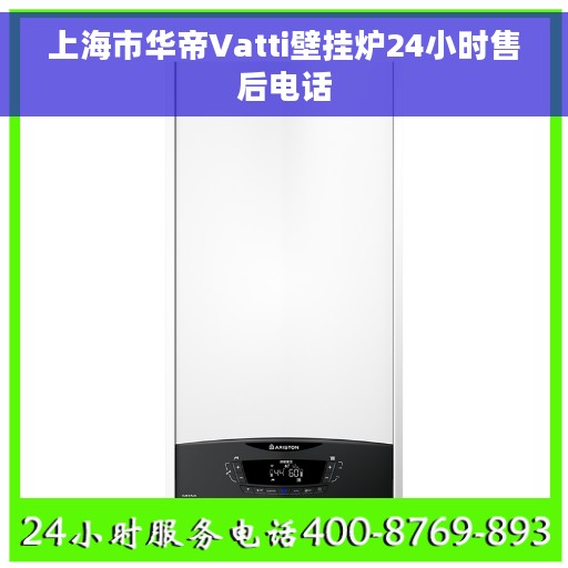 上海市华帝Vatti壁挂炉24小时售后电话