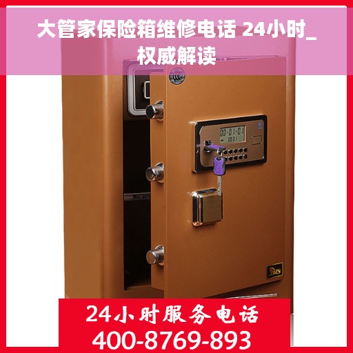 大管家保险箱维修电话 24小时_权威解读