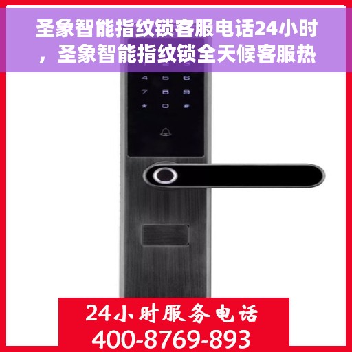 圣象智能指纹锁客服电话24小时，圣象智能指纹锁全天候客服热线，贴心服务，随时为您开启安全之门。