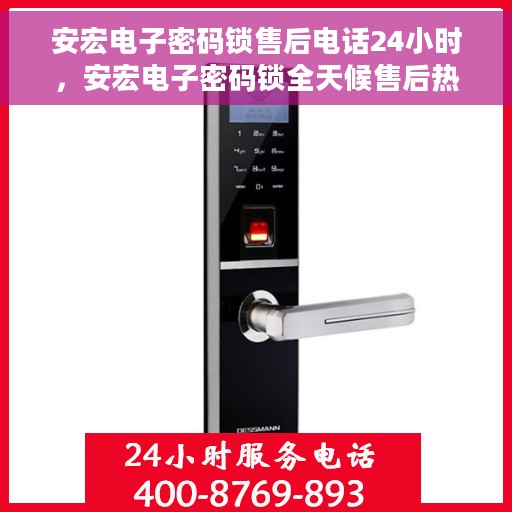 安宏电子密码锁售后电话24小时，安宏电子密码锁全天候售后热线，快速响应您的需求