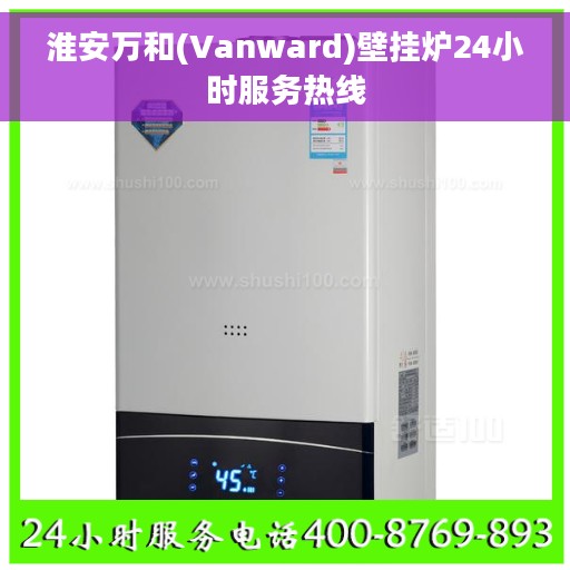 淮安万和(Vanward)壁挂炉24小时服务热线