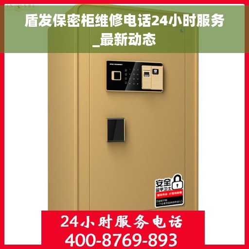 盾发保密柜维修电话24小时服务_最新动态