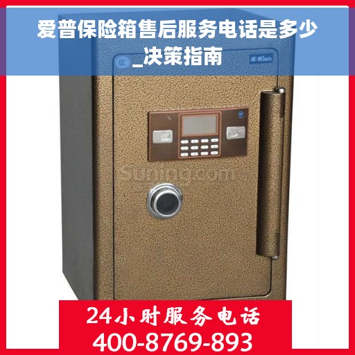 爱普保险箱售后服务电话是多少_决策指南