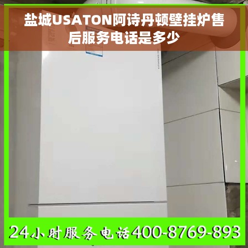 盐城USATON阿诗丹顿壁挂炉售后服务电话是多少