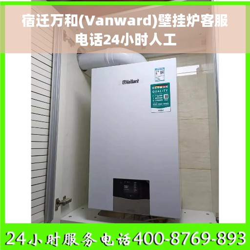 宿迁万和(Vanward)壁挂炉客服电话24小时人工