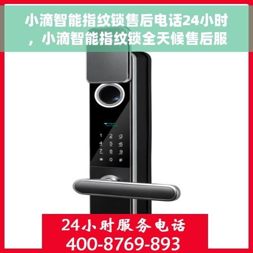 小滴智能指纹锁售后电话24小时，小滴智能指纹锁全天候售后服务热线，专业解答与快速响应的保障