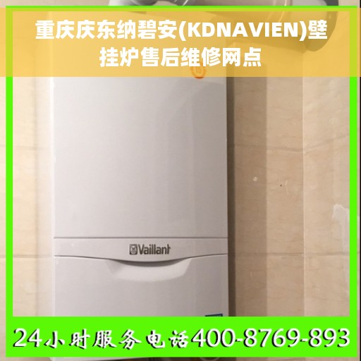 重庆庆东纳碧安(KDNAVIEN)壁挂炉售后维修网点