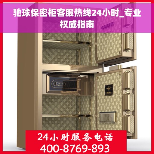 驰球保密柜客服热线24小时_专业权威指南
