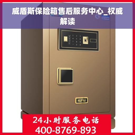 威盾斯保险箱售后服务中心_权威解读