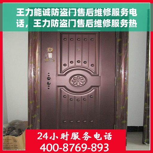 王力能诚防盗门售后维修服务电话，王力防盗门售后维修服务热线及售后支持详解