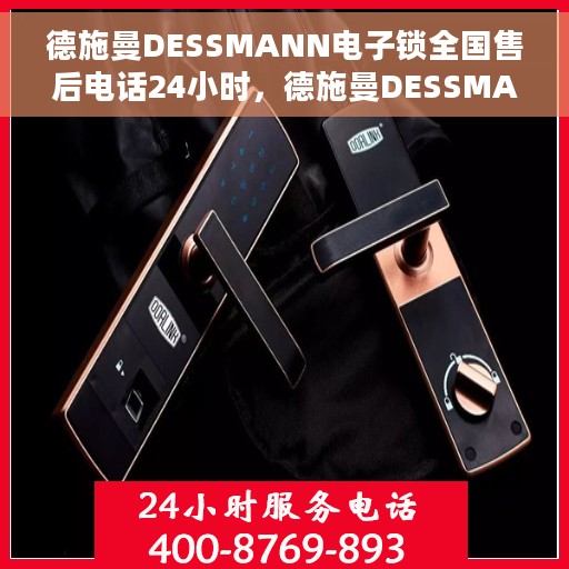 德施曼DESSMANN电子锁全国售后电话24小时，德施曼DESSMANN电子锁全天候全国售后热线电话
