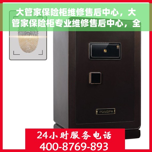 大管家保险柜维修售后中心，大管家保险柜专业维修售后中心，全方位服务，保障您的安全之选