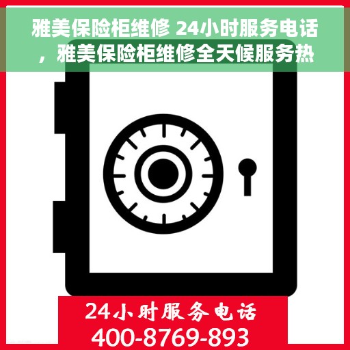 雅美保险柜维修 24小时服务电话，雅美保险柜维修全天候服务热线，专业快速响应！