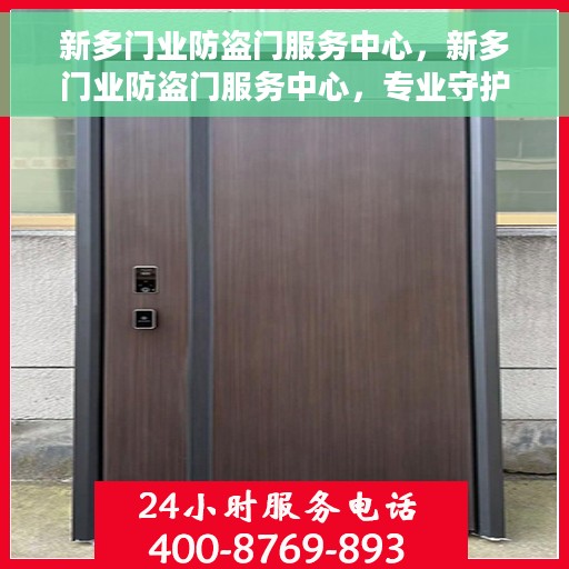 新多门业防盗门服务中心，新多门业防盗门服务中心，专业守护您的家园安全