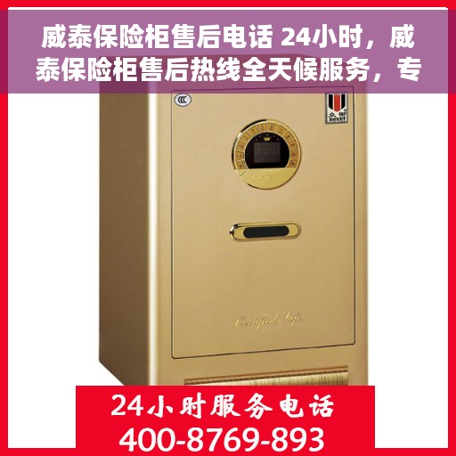 威泰保险柜售后电话 24小时，威泰保险柜售后热线全天候服务，专业解答您的需求与疑虑。