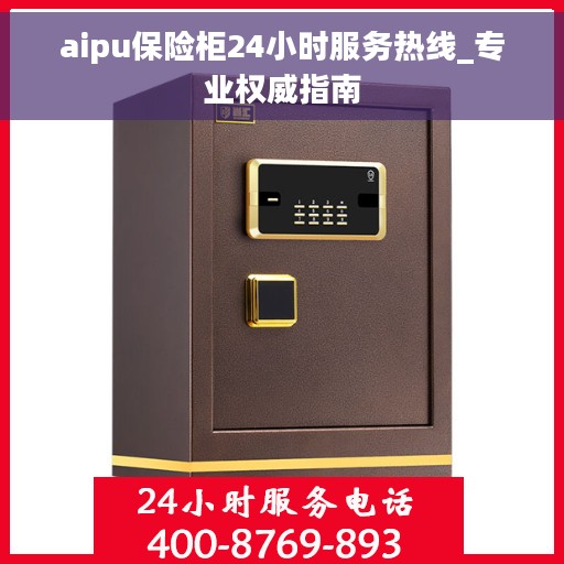 aipu保险柜24小时服务热线_专业权威指南