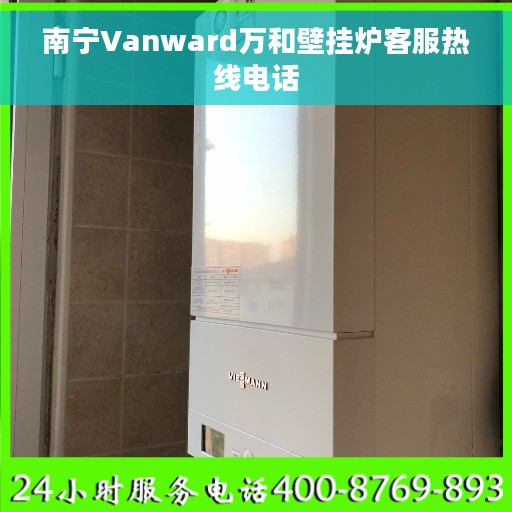 南宁Vanward万和壁挂炉客服热线电话