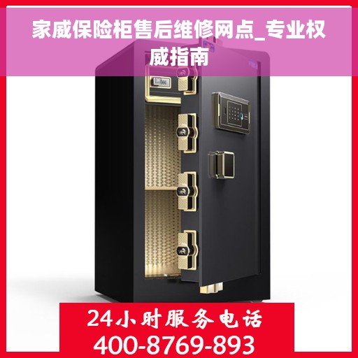 家威保险柜售后维修网点_专业权威指南