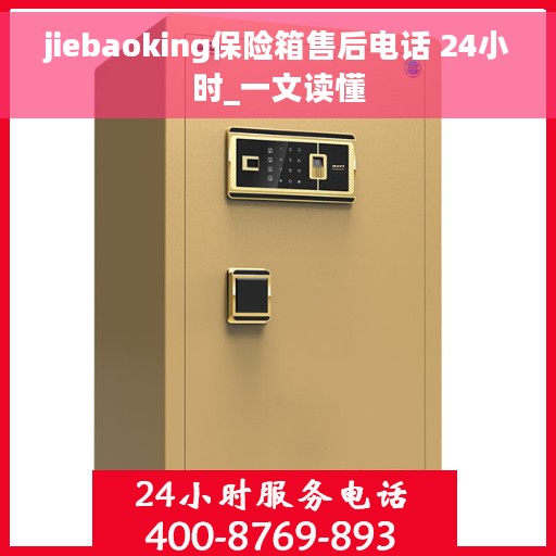 jiebaoking保险箱售后电话 24小时_一文读懂