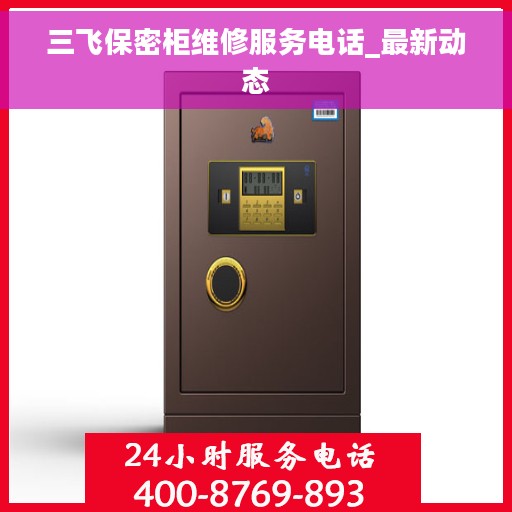 三飞保密柜维修服务电话_最新动态