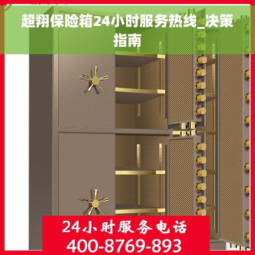 超翔保险箱24小时服务热线_决策指南