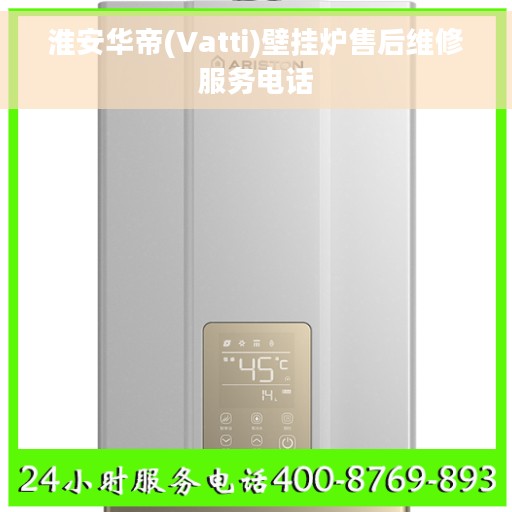 淮安华帝(Vatti)壁挂炉售后维修服务电话