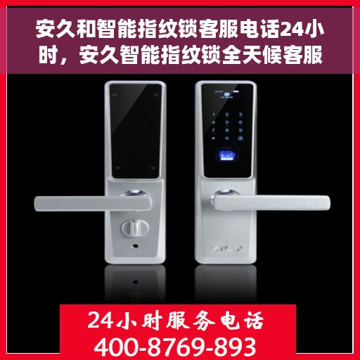 安久和智能指纹锁客服电话24小时，安久智能指纹锁全天候客服热线，随时为您解答