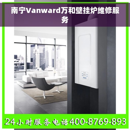 南宁Vanward万和壁挂炉维修服务