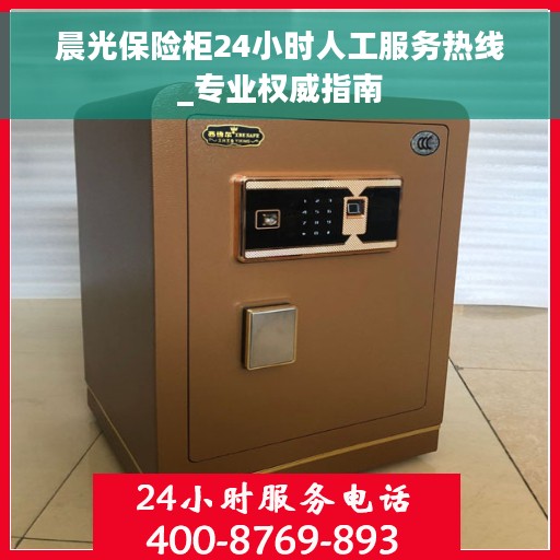 晨光保险柜24小时人工服务热线_专业权威指南