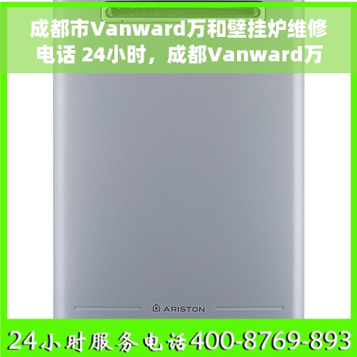 成都市Vanward万和壁挂炉维修电话 24小时，成都Vanward万和壁挂炉全天候维修热线公布